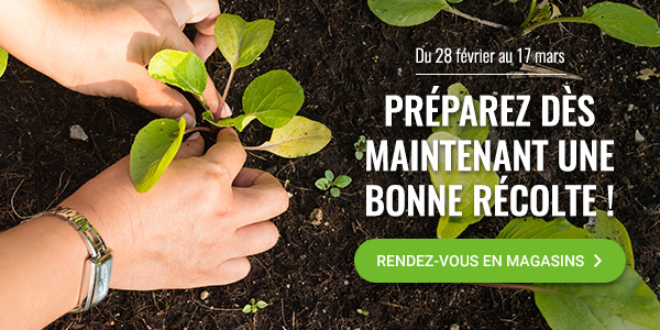 Du 28 février au 17 mars - Préparez dès maintenant une bonne récolte - Rendez-vous en magasin
